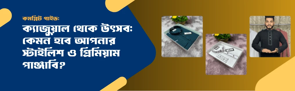 ক্যাজুয়াল থেকে উৎসব: কেমন হবে আপনার স্টাইলিশ ও প্রিমিয়াম পাঞ্জাবি?
